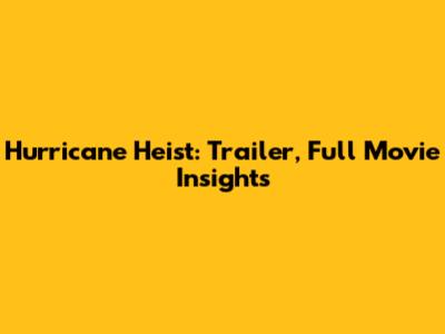 Hurricane Heist: Trailer, Full Movie Insights
