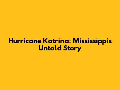 Hurricane Katrina: Mississippi's Untold Story