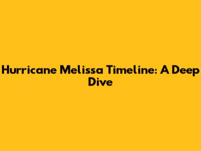 Hurricane Melissa Timeline: A Deep Dive