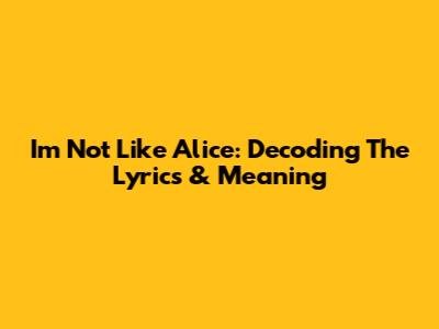 I'm Not Like Alice: Decoding The Lyrics & Meaning