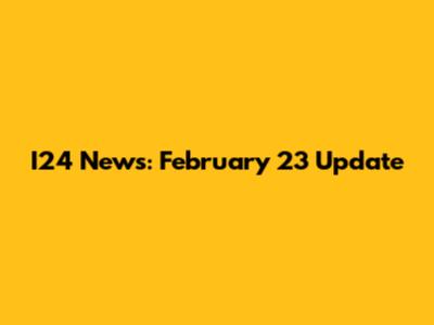 I24 News: February 23 Update