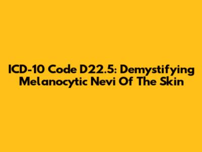 ICD-10 Code D22.5: Demystifying Melanocytic Nevi Of The Skin