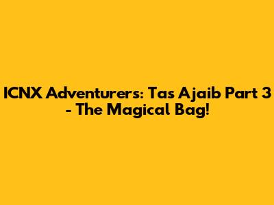 ICNX Adventurers: Tas Ajaib Part 3 - The Magical Bag!