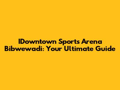 IDowntown Sports Arena Bibwewadi: Your Ultimate Guide