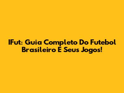 IFut: Guia Completo Do Futebol Brasileiro E Seus Jogos!