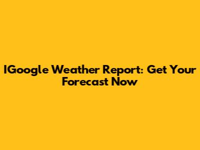 IGoogle Weather Report: Get Your Forecast Now