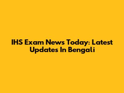IHS Exam News Today: Latest Updates In Bengali