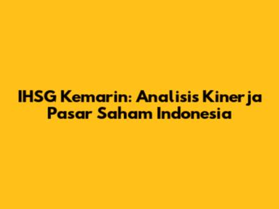 IHSG Kemarin: Analisis Kinerja Pasar Saham Indonesia