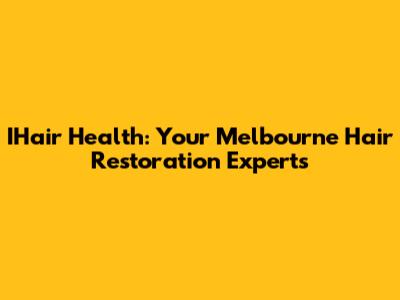 IHair Health: Your Melbourne Hair Restoration Experts