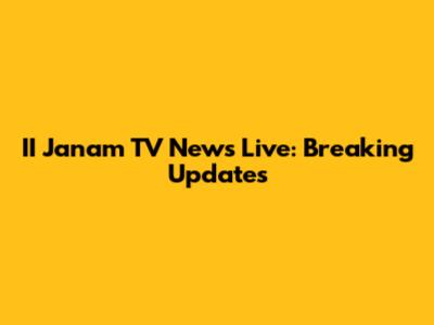 II Janam TV News Live: Breaking Updates