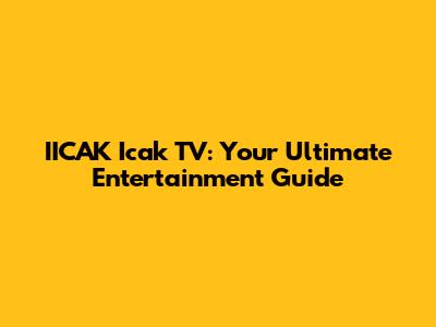 IICAK Icak TV: Your Ultimate Entertainment Guide
