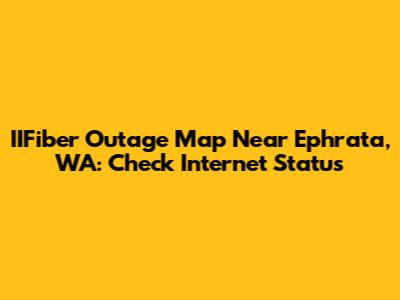 IIFiber Outage Map Near Ephrata, WA: Check Internet Status