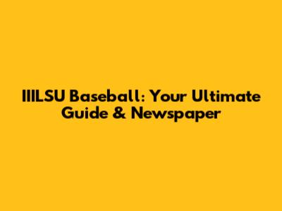 IIILSU Baseball: Your Ultimate Guide & Newspaper
