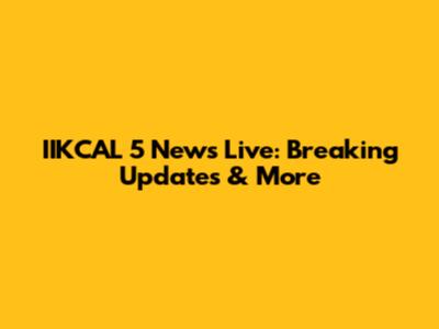 IIKCAL 5 News Live: Breaking Updates & More