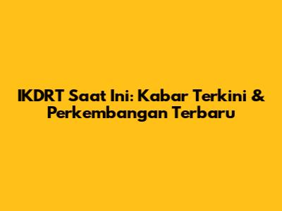 IKDRT Saat Ini: Kabar Terkini & Perkembangan Terbaru