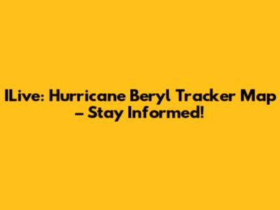 ILive: Hurricane Beryl Tracker Map – Stay Informed!