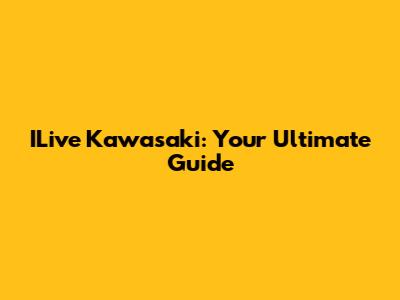 ILive Kawasaki: Your Ultimate Guide