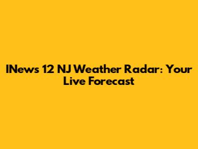 INews 12 NJ Weather Radar: Your Live Forecast