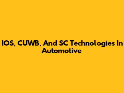 IOS, CUWB, And SC Technologies In Automotive