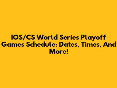 IOS/CS World Series Playoff Games Schedule: Dates, Times, And More!