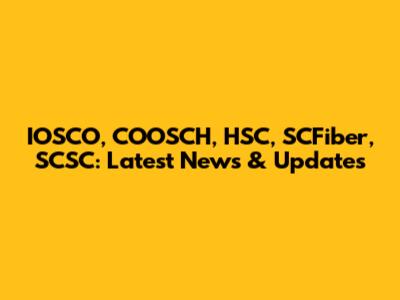 IOSCO, COOSCH, HSC, SCFiber, SCSC: Latest News & Updates