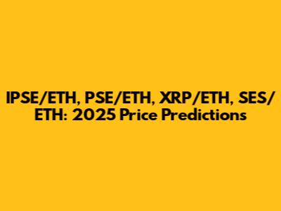 IPSE/ETH, PSE/ETH, XRP/ETH, SES/ETH: 2025 Price Predictions