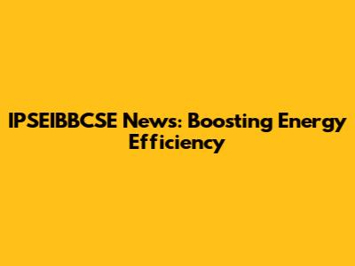 IPSEIBBCSE News: Boosting Energy Efficiency