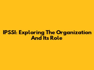 IPSSI: Exploring The Organization And Its Role