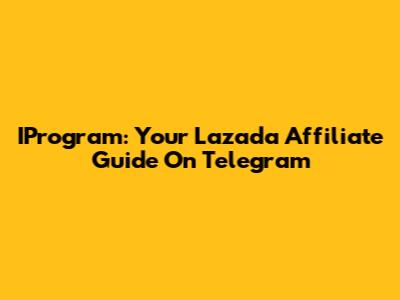 IProgram: Your Lazada Affiliate Guide On Telegram
