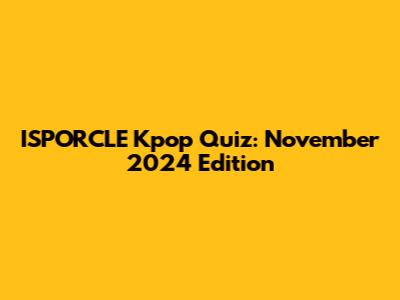 ISPORCLE Kpop Quiz: November 2024 Edition
