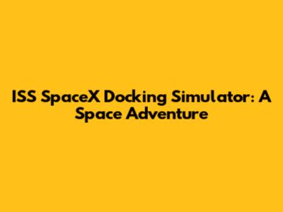 ISS SpaceX Docking Simulator: A Space Adventure