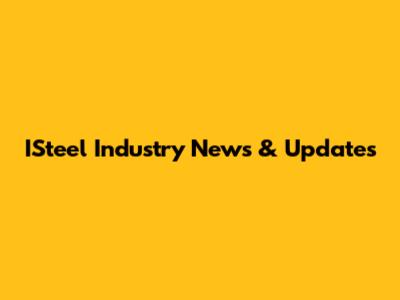 ISteel Industry News & Updates