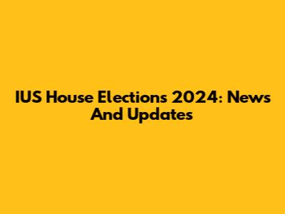 IUS House Elections 2024: News And Updates