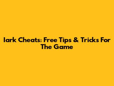 Iark Cheats: Free Tips & Tricks For The Game