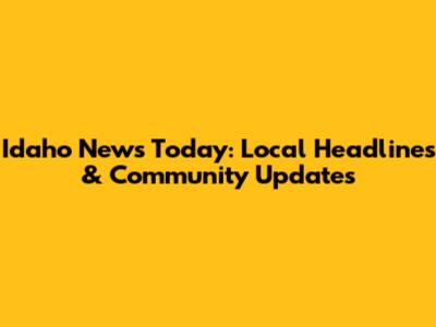Idaho News Today: Local Headlines & Community Updates