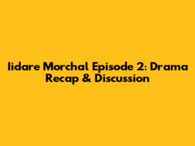 Iidare Morchal Episode 2: Drama Recap & Discussion