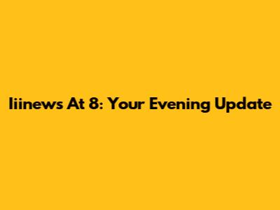 Iiinews At 8: Your Evening Update