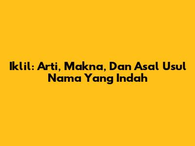Iklil: Arti, Makna, Dan Asal Usul Nama Yang Indah