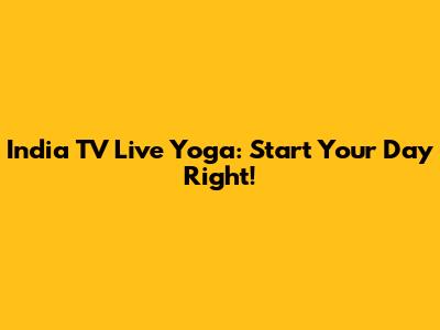 India TV Live Yoga: Start Your Day Right!