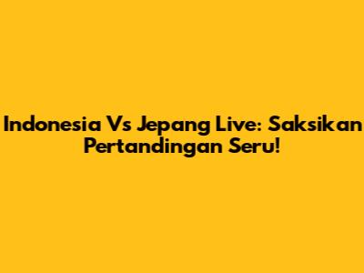 Indonesia Vs Jepang Live: Saksikan Pertandingan Seru!