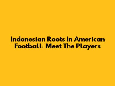 Indonesian Roots In American Football: Meet The Players