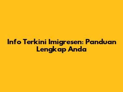Info Terkini Imigresen: Panduan Lengkap Anda