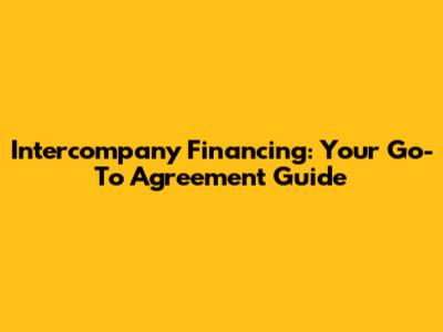 Intercompany Financing: Your Go-To Agreement Guide