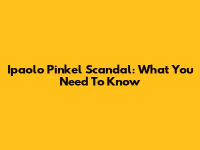 Ipaolo Pinkel Scandal: What You Need To Know