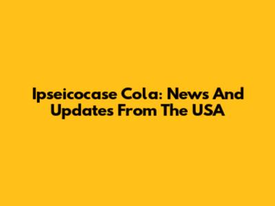Ipseicocase Cola: News And Updates From The USA