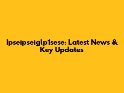 Ipseipseiglp1sese: Latest News & Key Updates