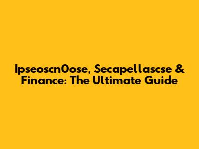 Ipseoscn0ose, Secapellascse & Finance: The Ultimate Guide