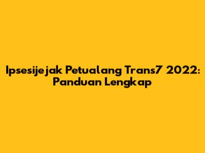 Ipsesijejak Petualang Trans7 2022: Panduan Lengkap