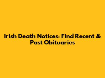 Irish Death Notices: Find Recent & Past Obituaries