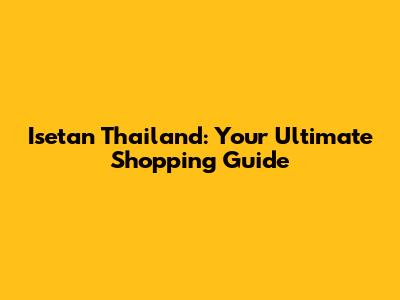 Isetan Thailand: Your Ultimate Shopping Guide